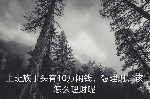 上班族手頭有10萬閑錢，想理財，該怎么理財呢