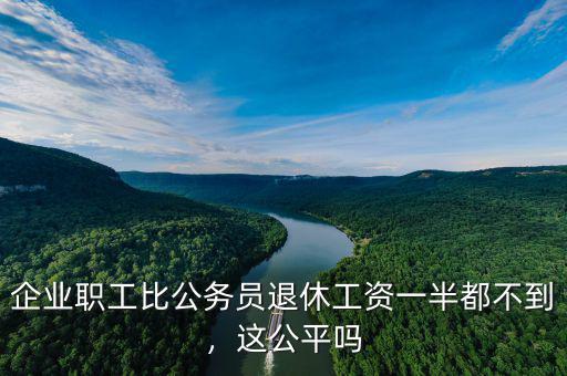 企業(yè)職工比公務(wù)員退休工資一半都不到，這公平嗎