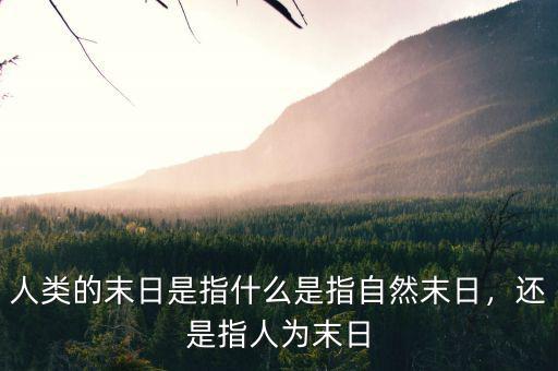 人類(lèi)的末日是指什么是指自然末日，還是指人為末日