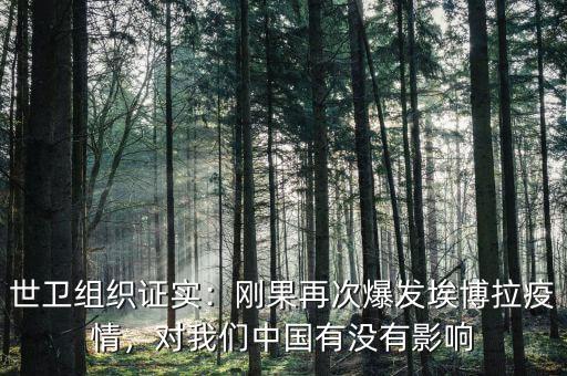 世衛(wèi)組織證實：剛果再次爆發(fā)埃博拉疫情，對我們中國有沒有影響