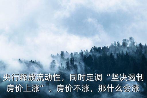 央行釋放流動(dòng)性，同時(shí)定調(diào)“堅(jiān)決遏制房?jī)r(jià)上漲”，房?jī)r(jià)不漲，那什么會(huì)漲