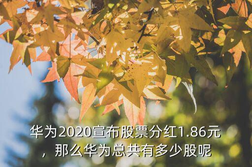 華為2020宣布股票分紅1.86元，那么華為總共有多少股呢
