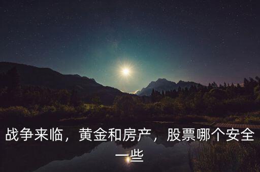 戰(zhàn)爭(zhēng)來臨，黃金和房產(chǎn)，股票哪個(gè)安全一些