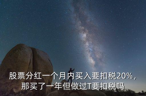 股票分紅一個月內(nèi)買入要扣稅20%，那買了一年但做過T要扣稅嗎