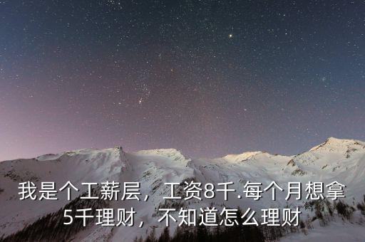 我是個工薪層，工資8千.每個月想拿5千理財，不知道怎么理財