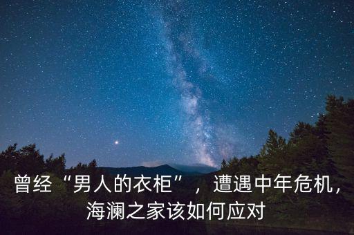 曾經(jīng)“男人的衣柜”，遭遇中年危機(jī)，海瀾之家該如何應(yīng)對(duì)