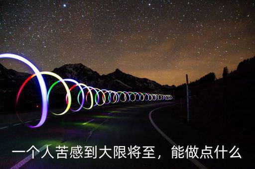 一個(gè)人苦感到大限將至，能做點(diǎn)什么