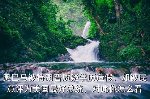 奧巴馬被特朗普質(zhì)疑學(xué)歷造假，卻被民意評為美國最好總統(tǒng)，對此你怎么看