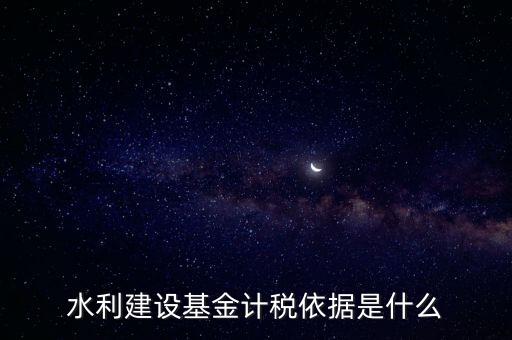 廣東省水利基金計稅根據(jù)什么，水利建設(shè)基金計稅依據(jù)是什么