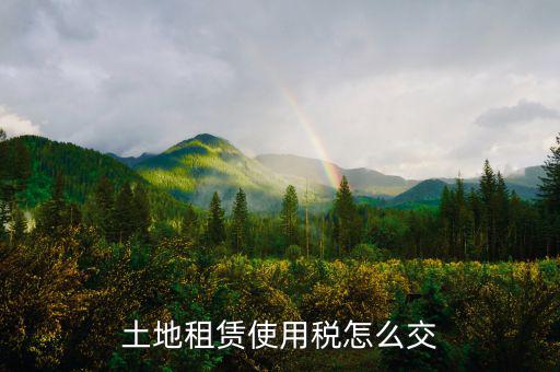 土地租賃需要繳什么稅，土地租金收入要交什么稅