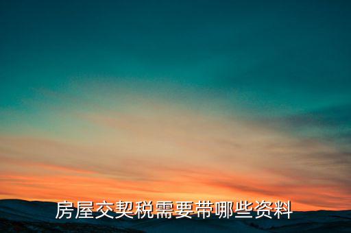 辦期稅需要準備什么資料，辦房契稅需要什么手續(xù)