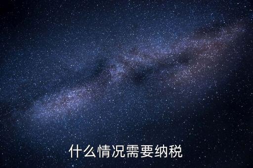 什么情況納稅，什么情況需要納稅