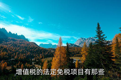 增值稅免征項(xiàng)目是什么，關(guān)于增值稅暫行條例規(guī)定的免稅項(xiàng)目