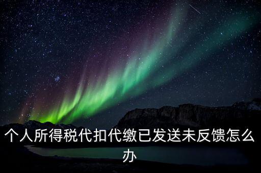 個(gè)稅已繳款未反饋是什么意思，個(gè)人所得稅代扣代繳已發(fā)送未反饋怎么辦