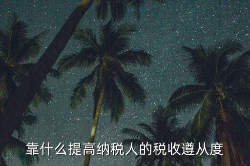 如何提高納稅遵從度，納稅遵從度的提高是靠行政執(zhí)法還是納稅服務(wù)