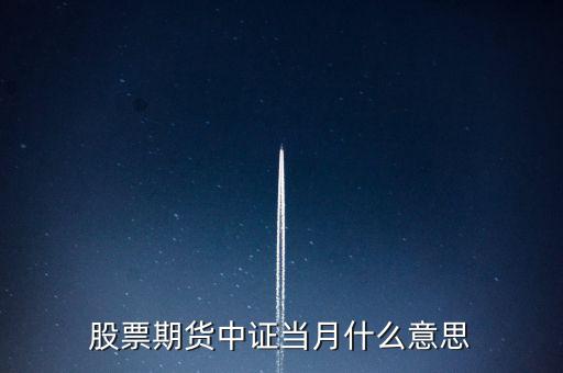滬深當(dāng)月什么意思，股票期貨中證當(dāng)月什么意思