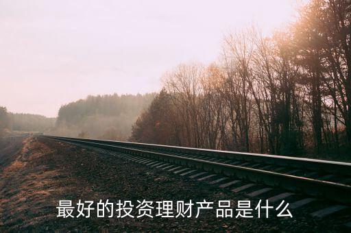 投資理財什么好，投資什么理財產(chǎn)品好