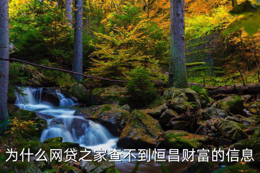 網(wǎng)貸之家為什么沒有恒昌，做恒昌財(cái)富p2p下線安全嗎