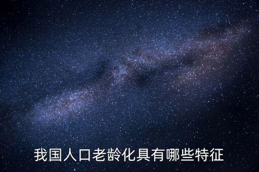 中國(guó)老齡化問(wèn)題有什么特點(diǎn)，中國(guó)農(nóng)村人口老齡化的特點(diǎn)是怎樣的