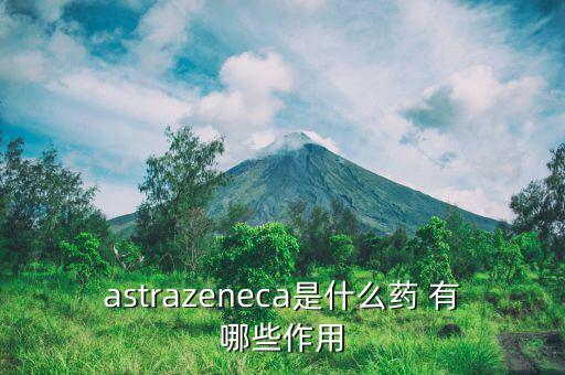 阿瓦斯汀是什么藥，astrazeneca是什么藥 有哪些作用