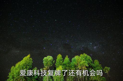 愛康科技什么時候復牌，愛康科技復牌能大漲嗎