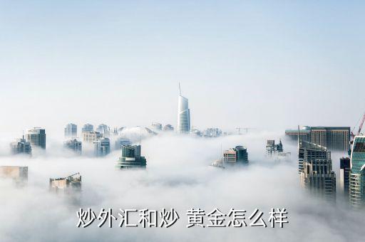 現(xiàn)在炒黃金怎么樣,黃金比外匯投機(jī)優(yōu)點:有三點值得你學(xué)習(xí)
