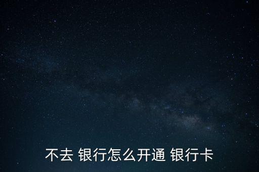 怎么不用去銀行,網上銀行和手機銀行受理開戶申請各有不同