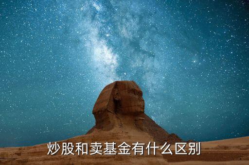 炒股跟買賣基金有什么區(qū)別，炒股和買基金有什么不一樣