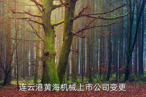 長春長生為什么要借殼黃海機械，連云港黃海機械上市公司變更